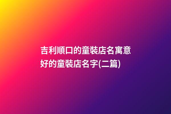 吉利順口的童裝店名寓意好的童裝店名字(二篇)-第1張-店鋪起名-玄機(jī)派