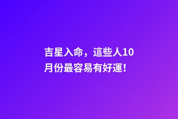 吉星入命，這些人10月份最容易有好運！