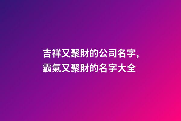 吉祥又聚財的公司名字,霸氣又聚財的名字大全