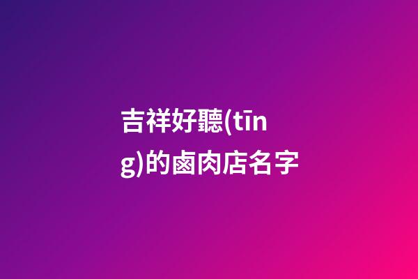 吉祥好聽(tīng)的鹵肉店名字