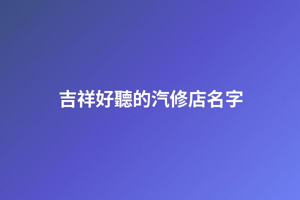 吉祥好聽的汽修店名字