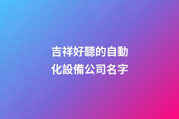 吉祥好聽的自動化設備公司名字