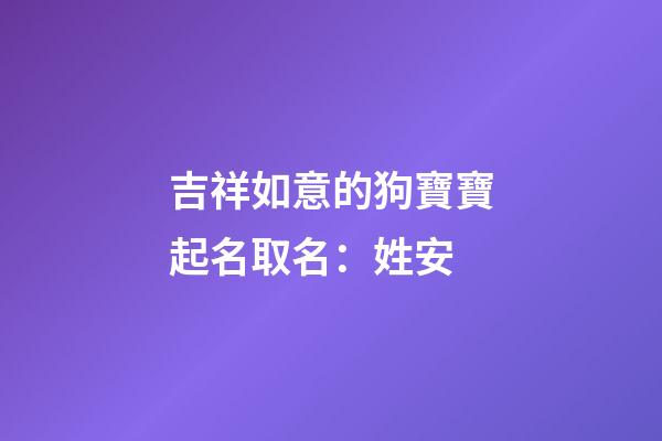 吉祥如意的狗寶寶起名取名：姓安