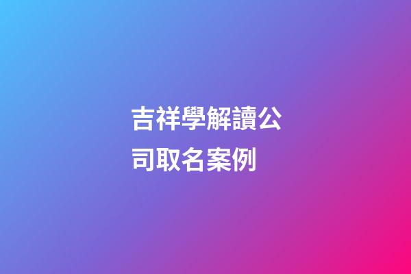吉祥學解讀公司取名案例-第1張-公司起名-玄機派