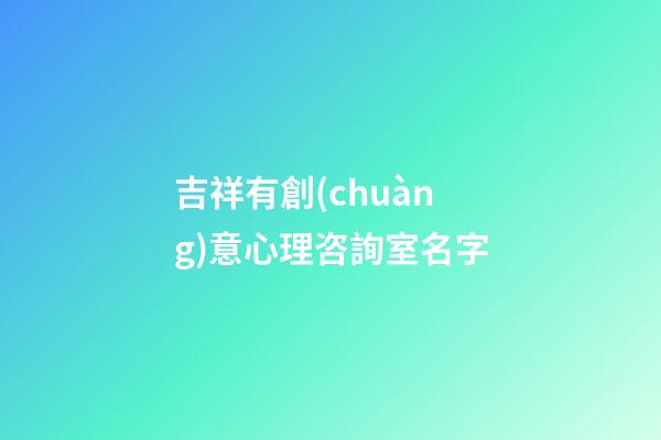 吉祥有創(chuàng)意心理咨詢室名字