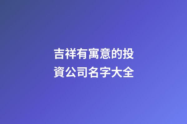 吉祥有寓意的投資公司名字大全