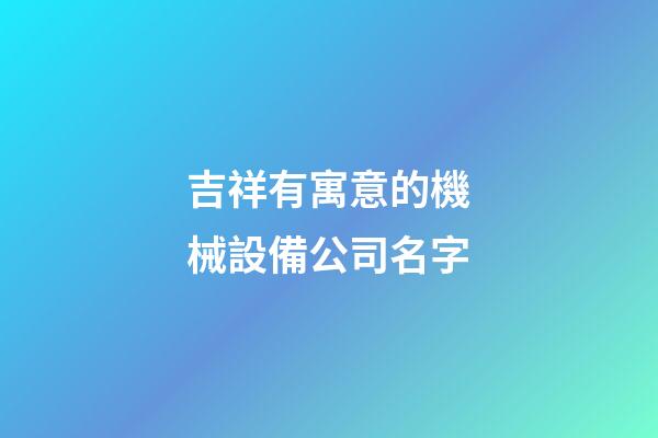 吉祥有寓意的機械設備公司名字