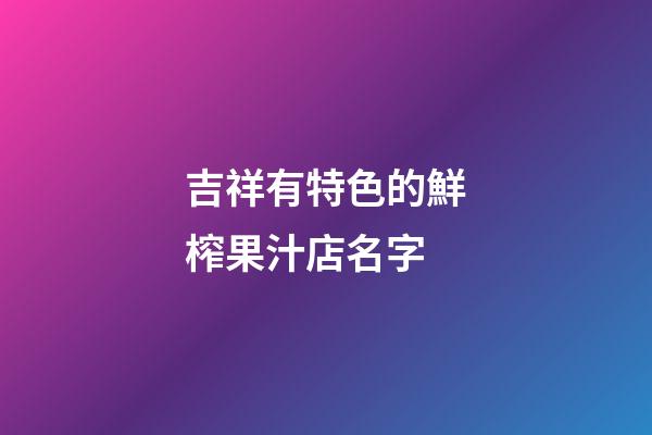 吉祥有特色的鮮榨果汁店名字
