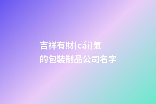 吉祥有財(cái)氣的包裝制品公司名字