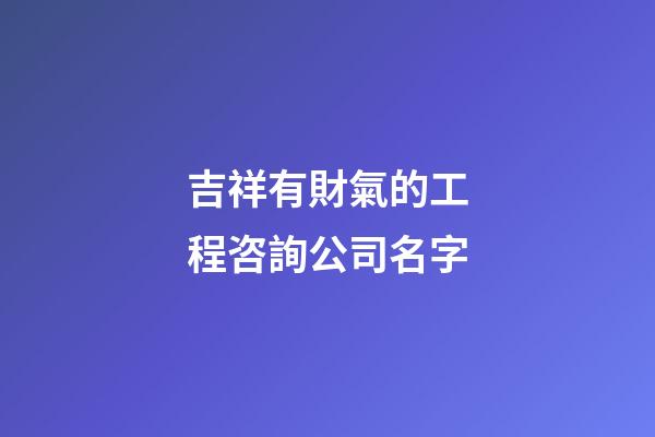 吉祥有財氣的工程咨詢公司名字