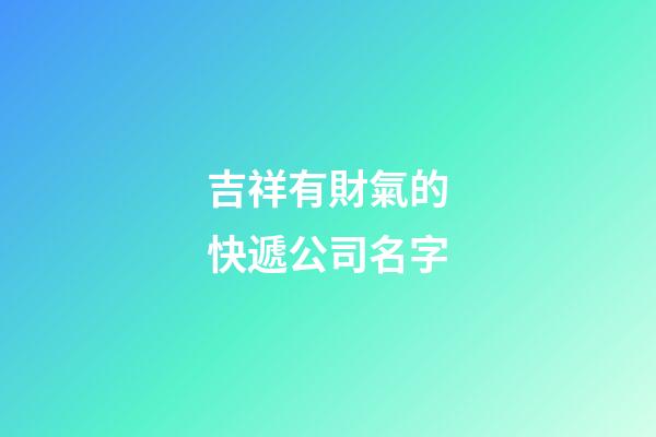吉祥有財氣的快遞公司名字