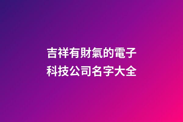 吉祥有財氣的電子科技公司名字大全
