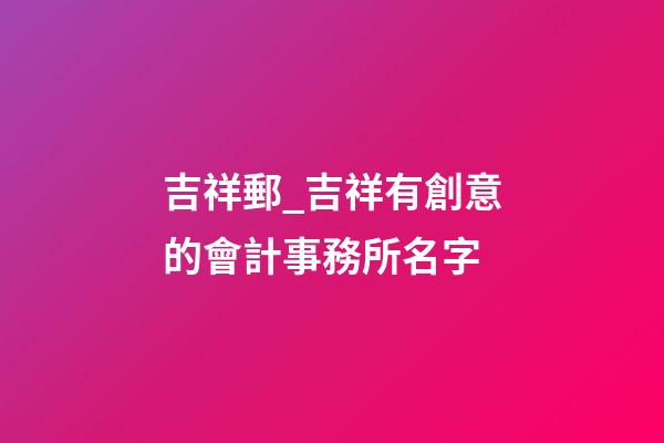 吉祥郵_吉祥有創意的會計事務所名字-第1張-公司起名-玄機派
