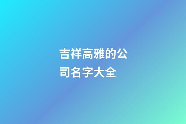 吉祥高雅的公司名字大全-第1張-公司起名-玄機派