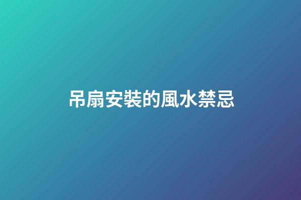 吊扇安裝的風水禁忌