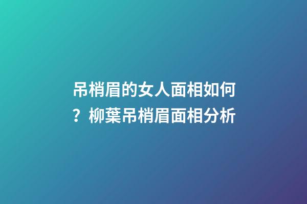 吊梢眉的女人面相如何？柳葉吊梢眉面相分析