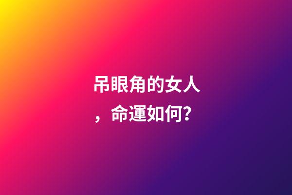 吊眼角的女人，命運如何？