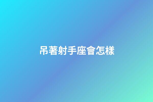 吊著射手座會怎樣-第1張-星座運勢-玄機派