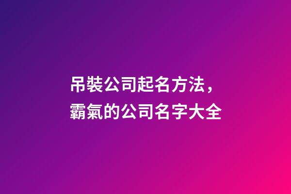 吊裝公司起名方法，霸氣的公司名字大全-第1張-公司起名-玄機派