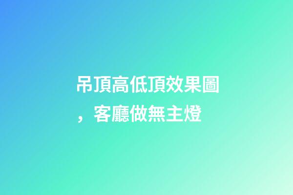 吊頂高低頂效果圖，客廳做無主燈-第1張-觀點-玄機派