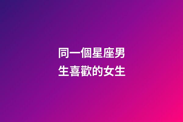 同一個星座男生喜歡的女生-第1張-星座運勢-玄機派