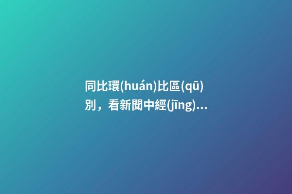 同比環(huán)比區(qū)別，看新聞中經(jīng)常出現(xiàn)“同比增長(zhǎng)”和“環(huán)比增長(zhǎng)”-第1張-觀點(diǎn)-玄機(jī)派