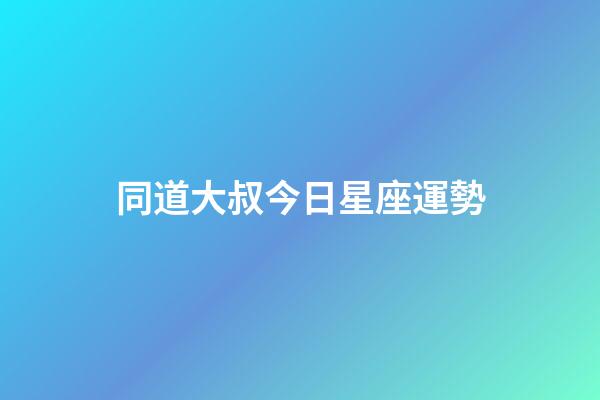 同道大叔今日星座運勢-第1張-星座運勢-玄機派