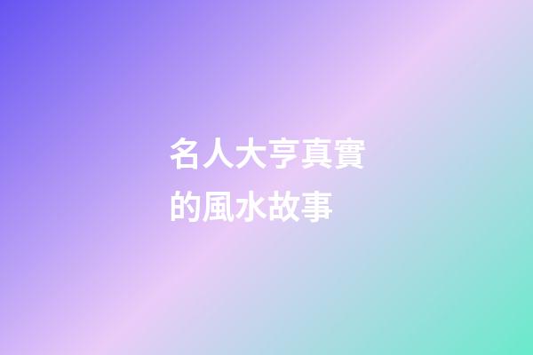 名人大亨真實的風水故事