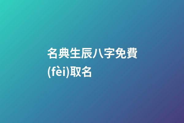 名典生辰八字免費(fèi)取名(名典生辰八字免費(fèi)取名女孩)-第1張-女孩起名-玄機(jī)派