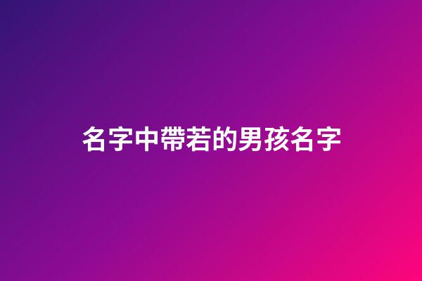 名字中帶若的男孩名字(帶有若字的男孩名字)-第1張-男孩起名-玄機派