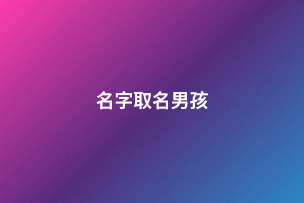 名字取名男孩(子名字后面取什么名好男孩)-第1張-男孩起名-玄機派