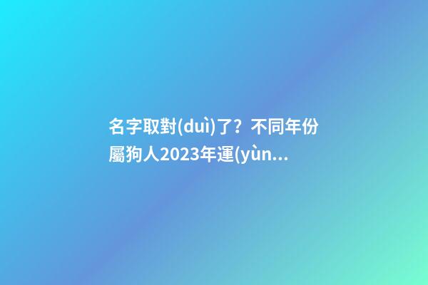 名字取對(duì)了？不同年份屬狗人2023年運(yùn)勢(shì)