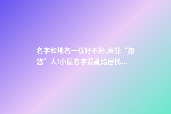名字和地名一樣好不好,真能“忽悠”人!小區名字混亂給居民生活造成影響-第1張-觀點-玄機派