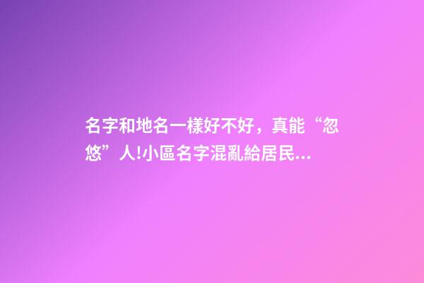 名字和地名一樣好不好，真能“忽悠”人!小區名字混亂給居民生活造成影響-第1張-觀點-玄機派
