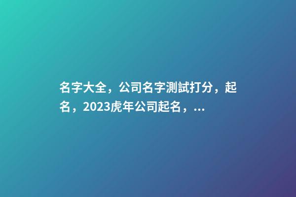 名字大全，公司名字測試打分，起名，2023虎年公司起名，晏平起名-第1張-公司起名-玄機派