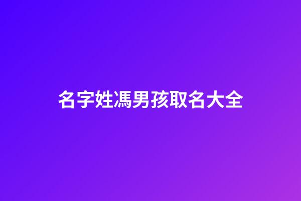 名字姓馮男孩取名大全(馮姓男孩名字2023年名字大全)-第1張-男孩起名-玄機派