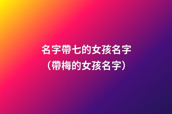 名字帶七的女孩名字（帶梅的女孩名字）-第1張-觀點-玄機派