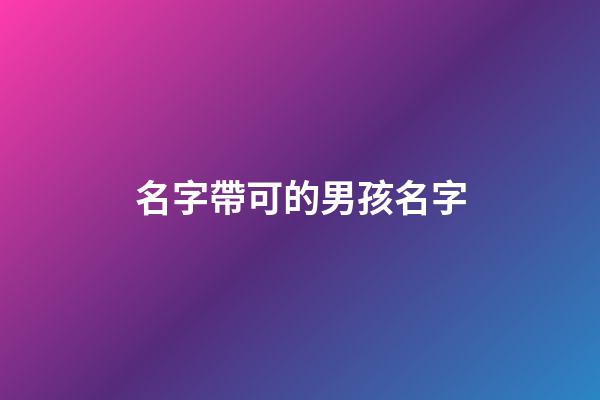 名字帶可的男孩名字(帶可的男孩名字大全)-第1張-男孩起名-玄機派
