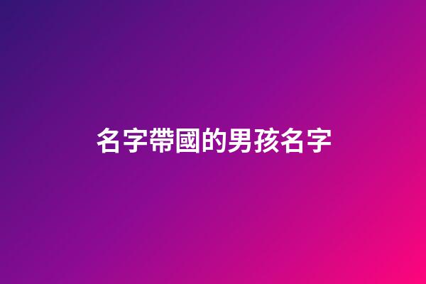名字帶國的男孩名字(名字帶國的男孩名字怎么取)-第1張-男孩起名-玄機派