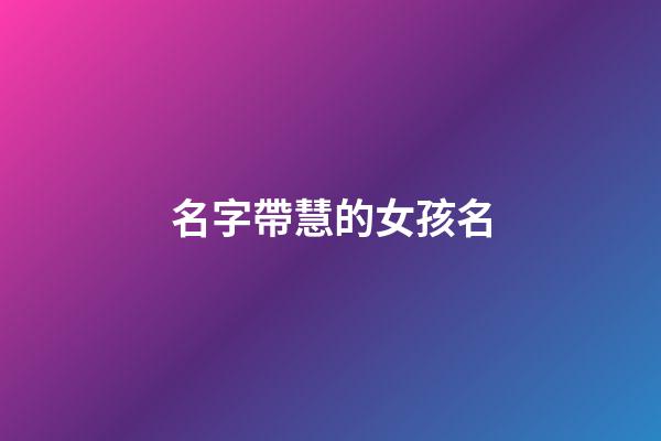 名字帶慧的女孩名(帶慧字的女孩名字好聽)-第1張-女孩起名-玄機派