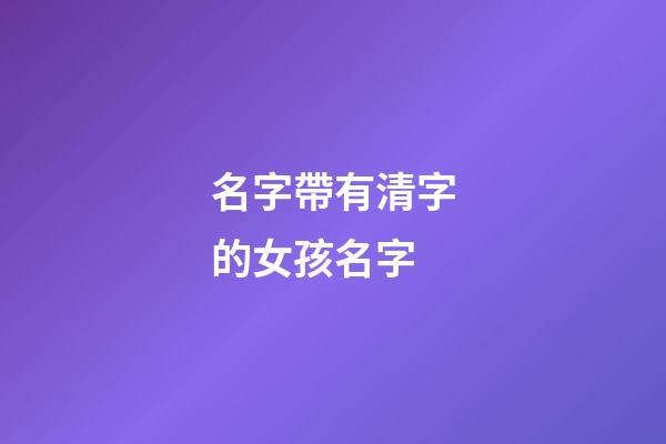 名字帶有清字的女孩名字(好聽的帶清字的女孩名字)-第1張-女孩起名-玄機派