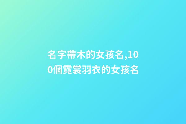 名字帶木的女孩名,100個霓裳羽衣的女孩名-第1張-觀點-玄機派