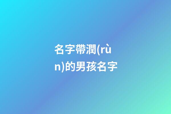 名字帶潤(rùn)的男孩名字(名字中帶潤(rùn)字的男孩名字)-第1張-男孩起名-玄機(jī)派