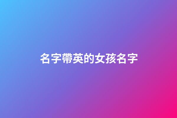名字帶英的女孩名字(帶英字的女孩名字寓意)-第1張-女孩起名-玄機(jī)派