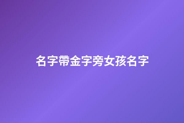 名字帶金字旁女孩名字(好聽的帶金字旁女孩名字大全)-第1張-女孩起名-玄機派