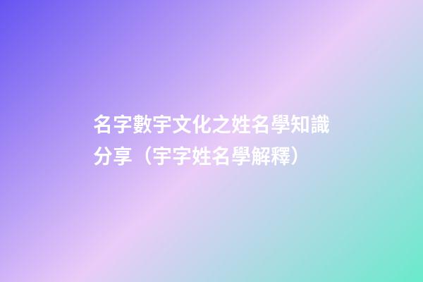 名字數宇文化之姓名學知識分享（宇字姓名學解釋）