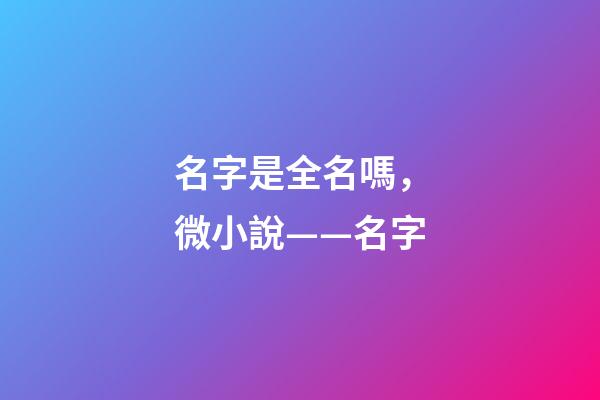 名字是全名嗎，微小說——名字