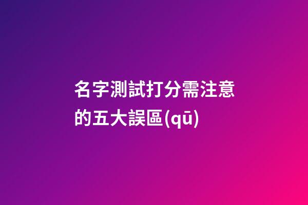 名字測試打分需注意的五大誤區(qū)