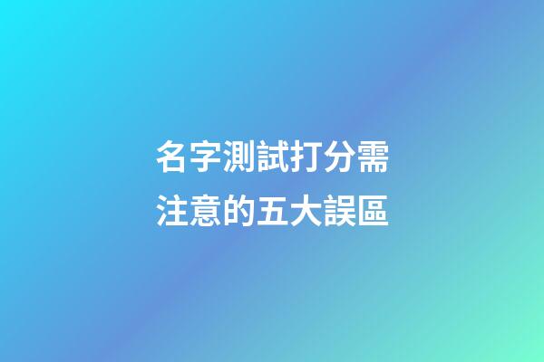 名字測試打分需注意的五大誤區