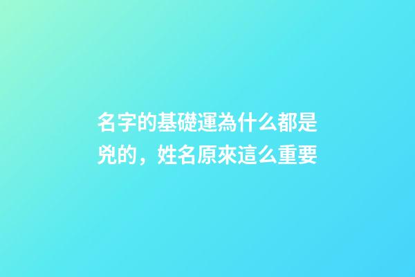 名字的基礎運為什么都是兇的，姓名原來這么重要-第1張-觀點-玄機派